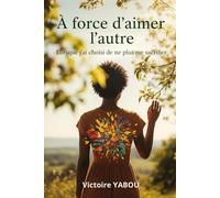 À FORCE D'AIMER L'AUTRE: Lorsque j'ai choisi de ne plus me sacrifier