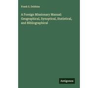 A Foreign Missionary Manual: Geographical, Synoptical, Statistical, and Bibliographical
