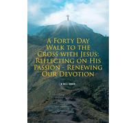 A Forty Day Walk to the Cross with Jesus: Reflecting on His Passion - Renewing Our Devotion