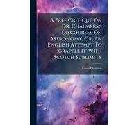 A Free Critique On Dr. Chalmers's Discourses On Astronomy, Or, An English Attempt To 'grapple It' With Scotch Sublimity