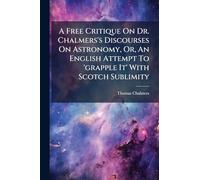 A Free Critique On Dr. Chalmers's Discourses On Astronomy, Or, An English Attempt To 'grapple It' With Scotch Sublimity