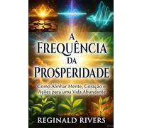 A Frequência da Prosperidade: “Como Alinhar Mente, Coração e Ações para uma Vida Abundante”