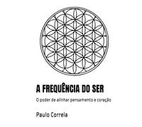 A FREQUÊNCIA DO SER: O poder de alinhar pensamento e coração