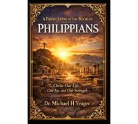 A FRESH LOOK AT THE BOOK OF PHILIPPIANS: Christ Our Life, Our Joy, and Our Strength