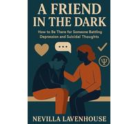 A Friend in the Dark: How to Be There for Someone Battling Depression and Suicidal Thoughts