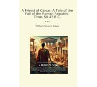 A Friend of Cæsar: A Tale of the Fall of the Roman Republic. Time, 50-47 B.C.