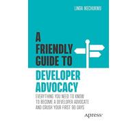 A Friendly Guide to Developer Advocacy: Everything You Need to Know to Become a Developer Advocate and Crush Your First 90 Days