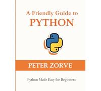 A Friendly Guide to Python: Python Made Easy for Beginners