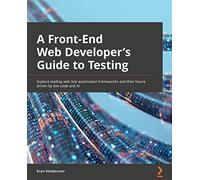 A Frontend Web Developer's Guide to Testing: Explore leading web test automation frameworks and their future driven by low-code and AI