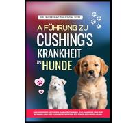 A FÜHRUNG ZU CUSHING'S KRANKHEIT IN HUNDE: Umfassender Leitfaden zum Verständnis, zur Diagnose und zur Behandlung des Cushing-Syndroms für einen gesunden Hund