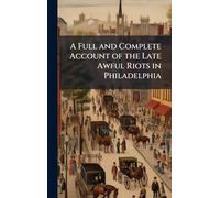 A Full and Complete Account of the Late Awful Riots in Philadelphia