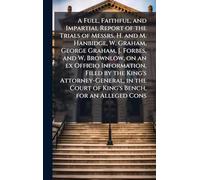 A Full, Faithful, and Impartial Report of the Trials of Messrs. H. and M. Hanbidge, W. Graham, George Graham, J. Forbes, and W. Brownlow, on an ex Officio Information, Filed by the King's Attorney-General, in the Court of King's Bench, for an Alleged Cons