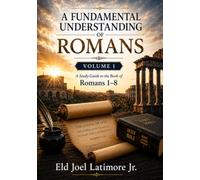 A FUNDAMENTAL UNDERSTANDING OF ROMANS: A Study Guide to the Book of Romans Romans 1-8