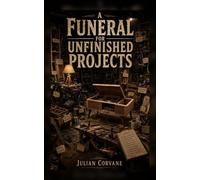 A Funeral for Unfinished Projects: Why Too Many Projects Means Nothing Gets Done - and the Guilt-Free Way to Quit, Choose One, and Finish It
