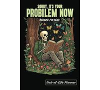 A Funny & Practical End-of-Life Planner and Organizer: Sorry, It’s Your Problem Now Because I’m Dead