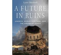 A Future in Ruins: Unesco, World Heritage, and the Dream of Peace