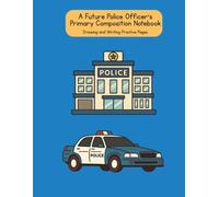 A Future Police Officer's Primary Composition Notebook: Drawing and Writing Practice Pages