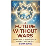 A Future Without Wars: Reimagining a World Beyond Conflict and Division: 3