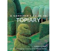 A Gardener's Guide to Topiary: The Art of Clipping, Training and Shaping Plants