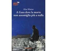A Gaza dove la morte non assomiglia più a nulla