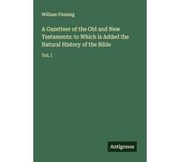 A Gazetteer of the Old and New Testaments: to Which is Added the Natural History of the Bible: Vol. I