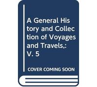 A General History and Collection of Voyages and Travels,: V. 5
