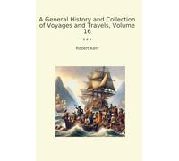 A General History and Collection of Voyages and Travels, Volume 16