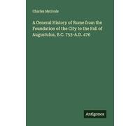 A General History of Rome from the Foundation of the City to the Fall of Augustulus, B.C. 753-A.D. 476
