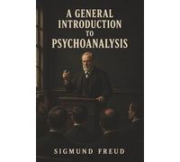 A General Introduction to Psychoanalysis: Dreams, Repression, and the Hidden Forces of the Unconscious Mind