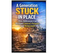 A Generation Stuck in Place: How Millennials Can Reclaim Control, Purpose, and Momentum