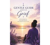 A Gentle Guide Through Grief: Understanding Loss, Processing Emotions, and Finding Your Way Forward