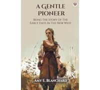 A Gentle Pioneer Being The Story Of The Early Days In The New West
