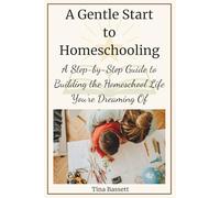 A Gentle Start to Homeschooling: A Step-by-Step Guide to Building the Homeschool Life You’re Dreaming Of