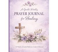 A Gentle Weekly Prayer Journal for Healing: A 52-W uided Devotional for Emotional Restoration, Renewed Faith, and God’s Promises of Hope