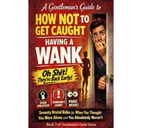 A Gentleman’s Guide to How Not to Get Caught Having a Wank: Seventy Brutal Rules for When You Thought You Were Alone and You Absolutely Weren’t: 3