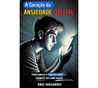A Geração da Ansiedade Digital: Como superar o vício no celular e recuperar sua saúde mental. Hábitos e exercícios para se desconectar das redes sociais