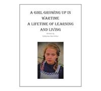 A Girl Growing Up in Wartime a Lifetime of Learning and Living