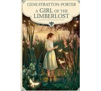 A Girl of the Limberlost: A Tale of Courage, Nature, and the Power of Dreams