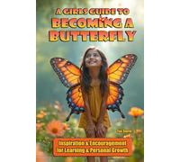 A Girls Guide to Becoming a Butterfly: Inspiration and Encouragement for Learning and Personal Growth