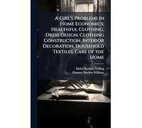 A Girl's Problems in Home Economics; Healthful Clothing, Dress Design, Clothing Construction, Interior Decoration, Household Textiles, Care of the Home