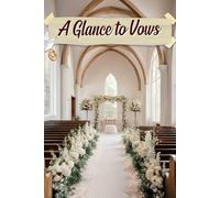 A Glance to Vows: An Elegant Companion for Crafting Your Unique Love Story, Complete with Timelines, Inspiration, and Personal Touches for an Unforgettable Celebration
