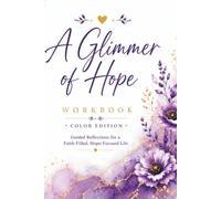 A Glimmer of Hope Workbook: A Faith-Based Guided Journal for Reflection, Prayer, Gratitude, Emotional Wellness, and Finding Hope in Difficult Seasons