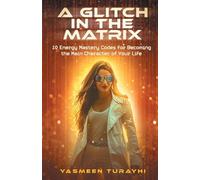 A Glitch In The Matrix: 10 Energy Mastery Codes for Becoming the Main Character of Your Life