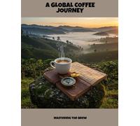 A Global Coffee Journey: Mastering The Brew