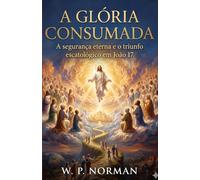 A Glória Consumada: A segurança eterna e o triunfo escatológico em João 17