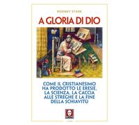 A gloria di Dio. Come il cristianesimo ha prodotto le eresie, la scienza, ...