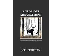A Glorious Arrangement: Christian thoughts on hunting, fishing, and creation