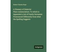 A Glossary of Dialectal Place-nomenclature. To which is Appended a List of Family Surnames Pronounced Differently from what the Spelling Suggests