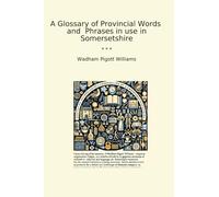 A Glossary of Provincial Words and Phrases in use in Somersetshire