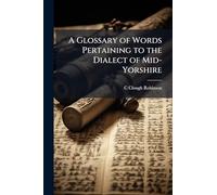 A Glossary of Words Pertaining to the Dialect of Mid-Yorshire